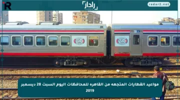 مواعيد القطارات المتجهة من القاهرة للمحافظات اليوم السبت 28 ديسمبر 2019